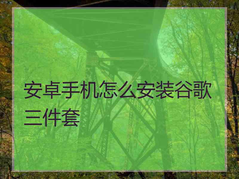 安卓手机怎么安装谷歌三件套