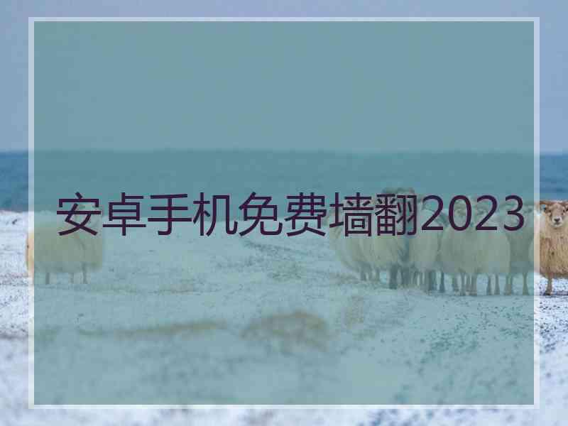 安卓手机免费墙翻2023