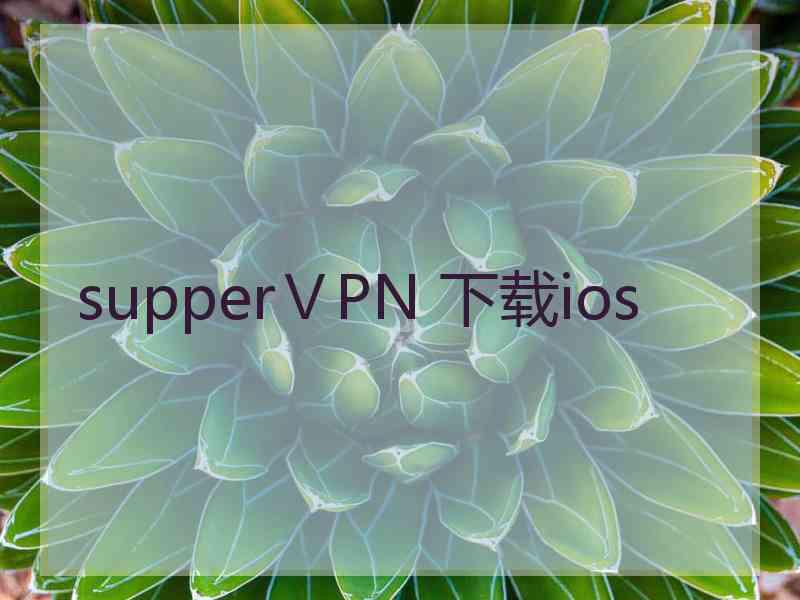 supperⅤPN 下载ios