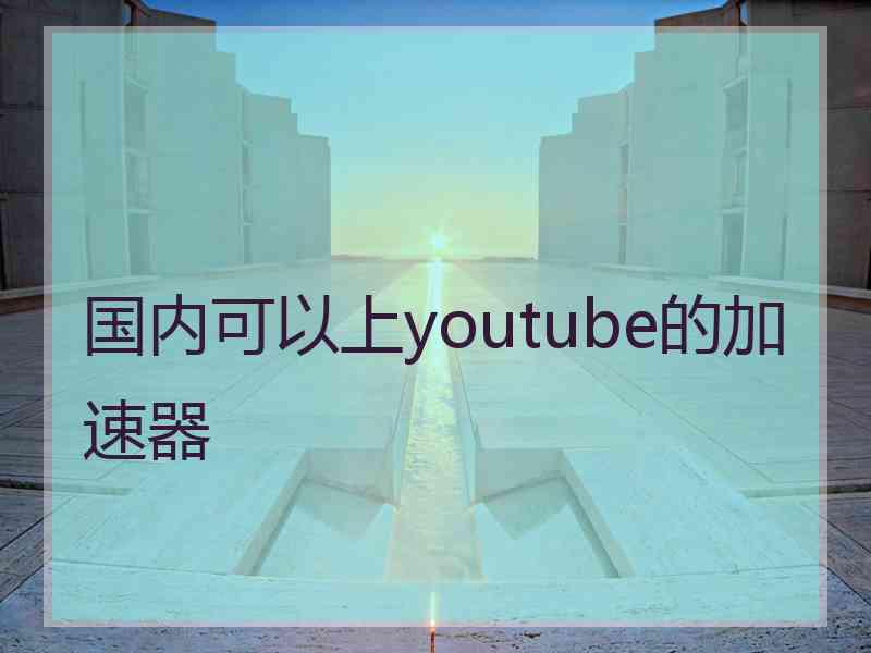 国内可以上youtube的加速器