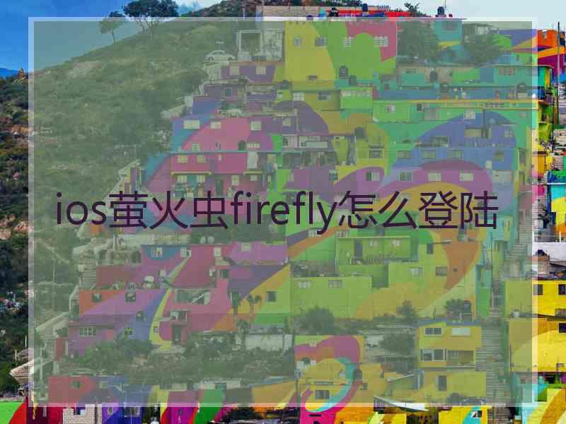 ios萤火虫firefly怎么登陆